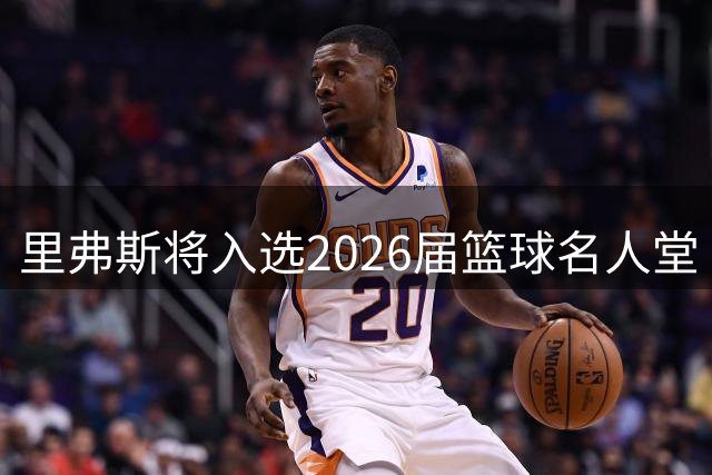 里弗斯将入选2026届篮球名人堂